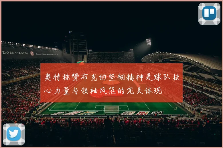 奥特称赞布克的坚韧精神是球队核心力量与领袖风范的完美体现