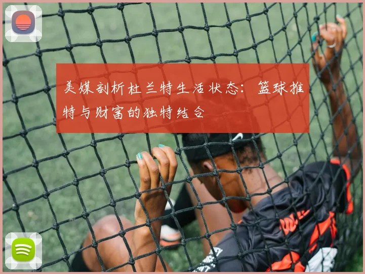美媒剖析杜兰特生活状态：篮球推特与财富的独特结合