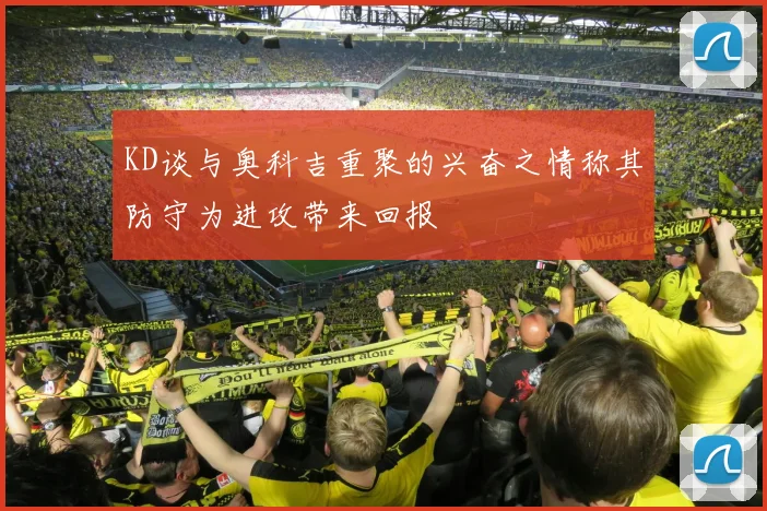 KD谈与奥科吉重聚的兴奋之情称其防守为进攻带来回报