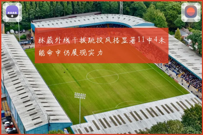 林葳外线干拔跳投风格显著11中4未能命中仍展现实力