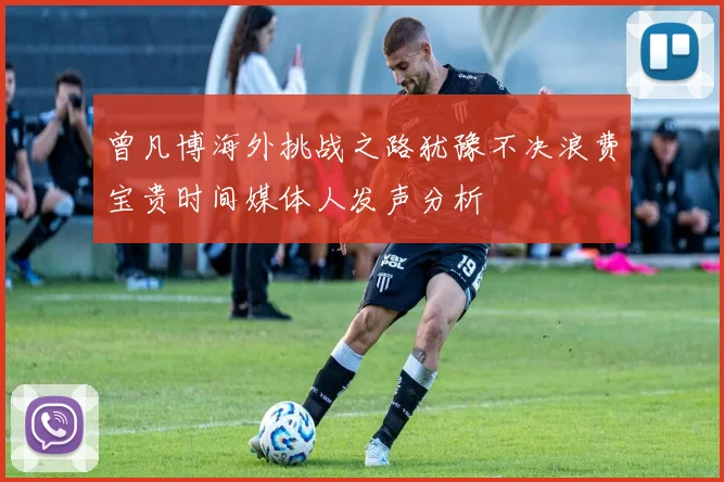 曾凡博海外挑战之路犹豫不决浪费宝贵时间媒体人发声分析