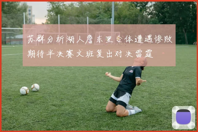 苏群分析湖人詹东里合体遭遇惨败期待半决赛文班复出对决雷霆