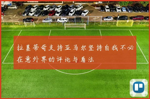 拉基蒂奇支持亚马尔坚持自我不必在意外界的评论与看法