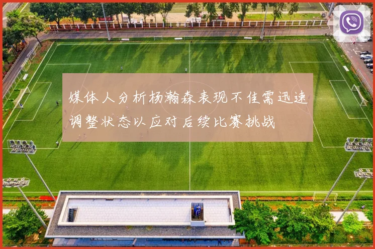媒体人分析杨瀚森表现不佳需迅速调整状态以应对后续比赛挑战